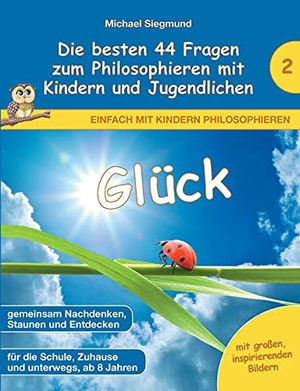 Siegmund, Michael. Glück - Die besten 44 Fragen zum Philosophieren mit Kindern und Jugendlichen. BoD - Books on Demand, 2021.