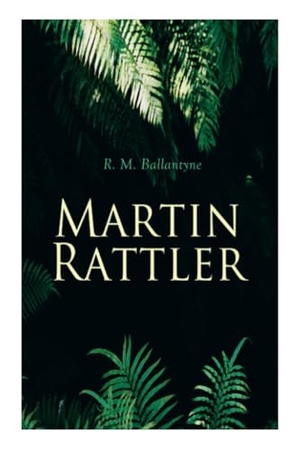 Ballantyne, Robert Michael. Martin Rattler - Action Thriller: Adventures of a Boy in the Forests of Brazil. E-Artnow, 2020.