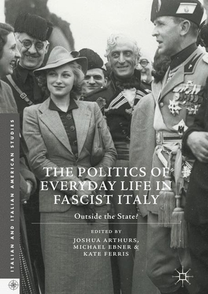 Arthurs, Joshua / Kate Ferris et al (Hrsg.). The Politics of Everyday Life in Fascist Italy - Outside the State?. Palgrave Macmillan US, 2017.
