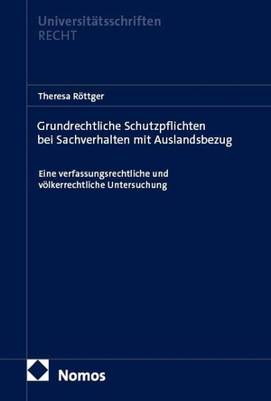 Röttger, Theresa. Grundrechtliche Schutzpflichten bei Sachverhalten mit Auslandsbezug - Eine verfassungsrechtliche und völkerrechtliche Untersuchung. Nomos Verlags GmbH, 2026.