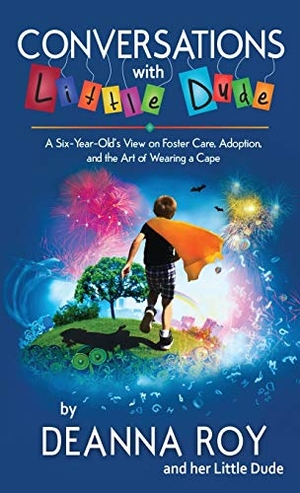 Roy, Deanna / Little Dude. Conversations with Little Dude: A Six-Year-Old's View on Foster Care, Adoption, and the Art of Wearing a Cape. Casey Shay Press, 2018.