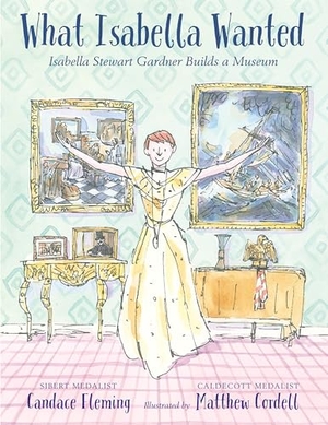 Fleming, Candace. What Isabella Wanted - Isabella Stewart Gardner Builds a Museum. Candlewick Press (MA), 2021.