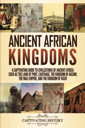 History, Captivating. Ancient African Kingdoms - A Captivating Guide to Civilizations of Ancient Africa Such as the Land of Punt, Carthage, the Kingdom of Aksum, the Mali Empire, and the Kingdom of Kush. Captivating History, 2020.
