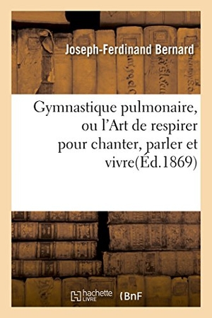 Bernard. Gymnastique Pulmonaire, Ou l'Art de Respirer Pour Chanter, Parler Et Vivre. Hachette Livre - BNF, 2016.