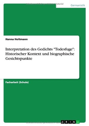 Holtmann, Hanna. Interpretation des Gedichts "Todesfuge": Historischer Kontext und biographische Gesichtspunkte. GRIN Publishing, 2013.