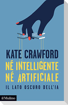 Né intelligente né artificiale. Il lato oscuro dell'IA