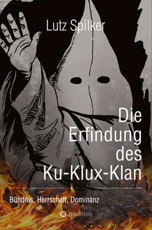Spilker, Lutz. Die Erfindung des Ku-Klux-Klan - Bündnis, Herrschaft, Dominanz. tredition, 2024.