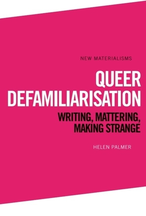 Palmer, Helen. Queer Defamiliarisation - Writing, Mattering, Making Strange. Edinburgh University Press, 2022.
