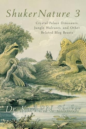 Shuker, Karl P. N.. ShukerNature (Book 3) - Crystal Palace Dinosaurs, Jungle Walruses, and Other Belated Blog Beasts. Coachwhip Publications, 2023.