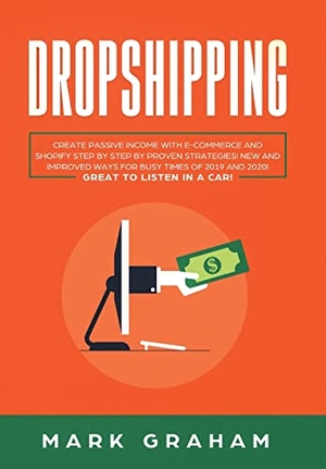 Graham, Mark. Dropshipping - Create Passive Income with E- commerce and Shopify Step by Step by Proven Strategies! New and Improved Ways for Busy Times of 2019 and 2020! Great to Listen in a Car!. Vaclav Vrbensky, 2019.