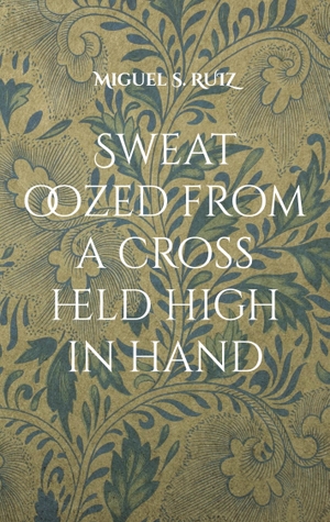 Ruiz, Miguel S.. Sweat oozed from a cross held high in hand - Another leaking and escaping novel. Books on Demand, 2023.
