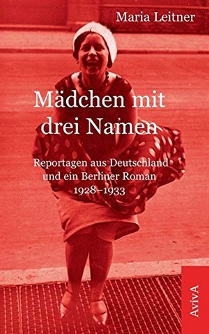 Leitner, Maria. Mädchen mit drei Namen - Reportagen aus Deutschland und ein Berliner Roman 1928-1933. Aviva, 2013.