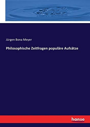 Meyer, Jürgen Bona. Philosophische Zeitfragen populäre Aufsätze. hansebooks, 2016.