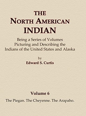 Curtis, Edward S.. The North American Indian Volume 6 -The Piegan, The Cheyenne, The Arapaho. North American Book Distributors, LLC, 2015.