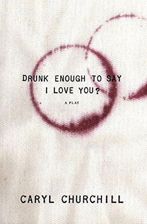 Churchill, Caryl. Drunk Enough to Say I Love You?. Theatre Communications Group, 2007.