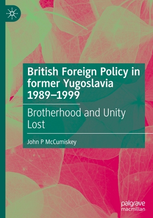 McCumiskey, John P. British Foreign Policy in former Yugoslavia 1989¿1999 - Brotherhood and Unity Lost. Springer Nature Switzerland, 2023.