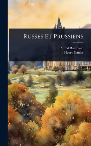 Rambaud, Alfred / Henry Ganier. Russes Et Prussiens. Legare Street Press, 2025.