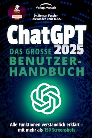 Fessler, Roman / Alexander Denz B. Sc.. ChatGPT 2025 - Das große Benutzerhandbuch - Alle Funktionen verständlich erklärt - mit mehr als 150 Screenshots. Verlag Mensch, 2025.