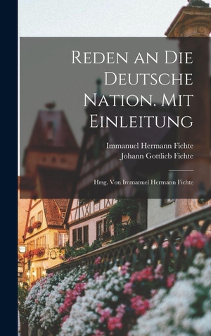 Fichte, Johann Gottlieb / Immanuel Hermann Fichte. Reden an die deutsche Nation. Mit Einleitung; hrsg. von Immanuel Hermann Fichte. Legare Street Press, 2022.