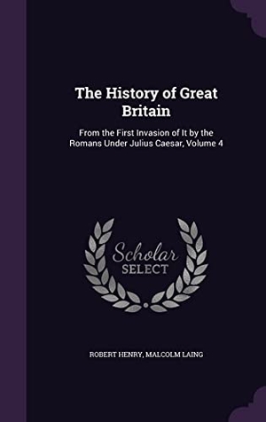 Henry, Robert / Malcolm Laing. The History of Great Britain: From the First Invasion of It by the Romans Under Julius Caesar, Volume 4. Touchladybirdlucky Studios, 2016.