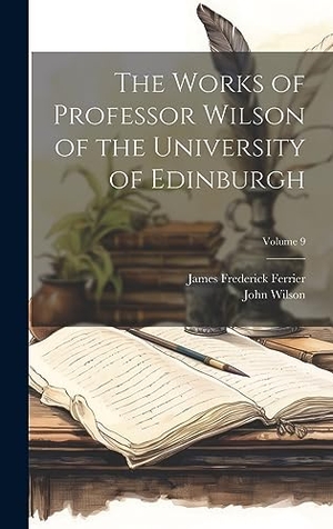 Wilson, John / James Frederick Ferrier. The Works of Professor Wilson of the University of Edinburgh; Volume 9. Tradd Street Press, 2023.