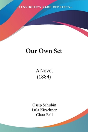 Schubin, Ossip / Lula Kirschner. Our Own Set - A Novel (1884). Kessinger Publishing, LLC, 2009.