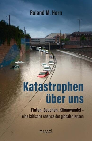 Roland M., Horn. Katastrophen über uns - Fluten, Seuchen, Klimawandel - eine kritische Analyse der globalen Krisen. massel Verlag Martin Sell, 2026.