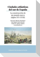 Ciudades atlánticas del sur de España : la construcción de un mundo nuevo, siglos XVI-XVIII