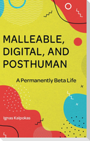 Malleable, Digital, and Posthuman