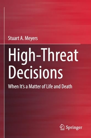 Meyers, Stuart. High-Threat Decisions - When It¿s a Matter of Life and Death. Springer Nature Switzerland, 2023.