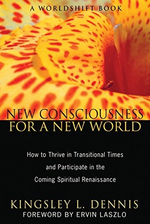 Dennis, Kingsley L. New Consciousness for a New World - How to Thrive in Transitional Times and Participate in the Coming Spiritual Renaissance. Inner Traditions/Bear & Company, 2011.