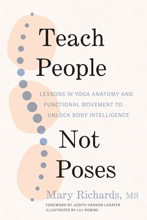 Lasater, Judith Hanson / Mary Richards. Teach People, Not Poses - Lessons in Yoga Anatomy and Functional Movement to Unlock Body Intelligence. Shambhala Publications Inc, 2023.