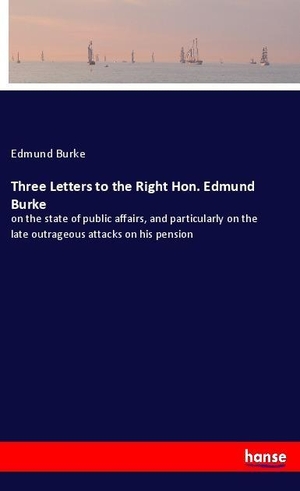 Burke, Edmund. Three Letters to the Right Hon. Edmund Burke - on the state of public affairs, and particularly on the late outrageous attacks on his pension. hansebooks, 2018.