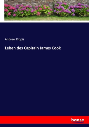 Kippis, Andrew. Leben des Capitain James Cook. hansebooks, 2017.