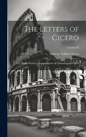 Cicero, Marcus Tullius. The Letters of Cicero - The Whole Extant Correspondence in Chronological Order; Volume 02. Legare Street Press, 2023.