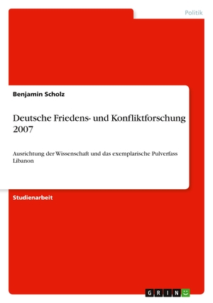 Scholz, Benjamin. Deutsche Friedens- und Konfliktforschung 2007 - Ausrichtung der Wissenschaft und das exemplarische Pulverfass Libanon. GRIN Publishing, 2010.