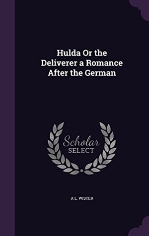 Wister, A. L.. Hulda Or the Deliverer a Romance After the German. Touchladybirdlucky Studios, 2016.