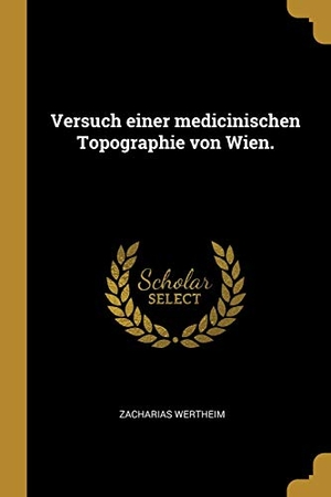 Wertheim, Zacharias. Versuch einer medicinischen Topographie von Wien.. Creative Media Partners, LLC, 2019.