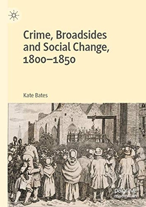 Bates, Kate. Crime, Broadsides and Social Change, 1800-1850. Palgrave Macmillan UK, 2020.