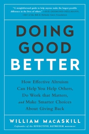 MacAskill, William. Doing Good Better - How Effective Altruism Can Help You Help Others, Do Work that Matters, and Make Smarter Choices about Giving Back. Random House, 2016.