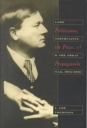 Thompson. Politicians, the Press, and Propaganda - Lord Northcliffe and the Great War, 1914-1919. Kent State University Press, 2000.