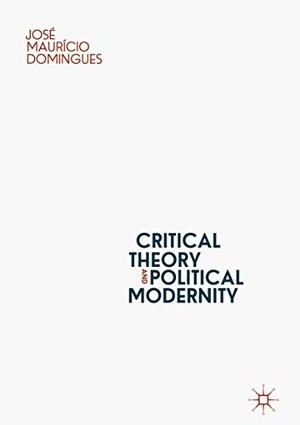 Domingues, José Maurício. Critical Theory and Political Modernity. Springer International Publishing, 2019.