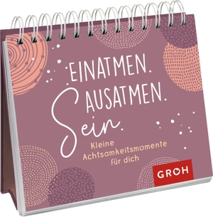 Groh Verlag (Hrsg.). Einatmen. Ausatmen. Sein. - Kleine Achtsamkeitsmomente für dich. Groh Verlag, 2021.