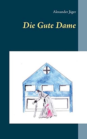 Jäger, Alexander. Die Gute Dame. Books on Demand, 2016.