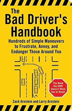Arnstein, Zack / Larry Arnstein. The Bad Driver's Handbook - Hundreds of Simple Maneuvers to Frustrate, Annoy, and Endanger Those Around You. Santa Monica Press, 2005.