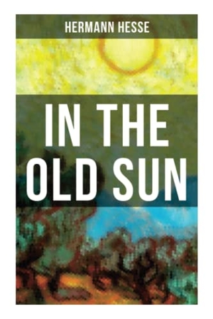 Hesse, Hermann. In the Old Sun - A Rediscovered Tale. Chicago Review Press Inc DBA Indepe, 2021.