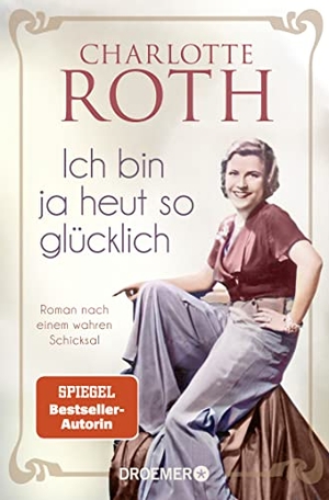 Roth, Charlotte. Ich bin ja heut so glücklich - Roman nach einem wahren Schicksal | SPIEGEL Bestseller-Autorin. Droemer Taschenbuch, 2023.