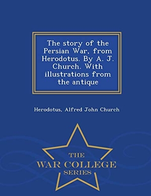 Herodotus / Alfred John Church. The story of the Persian War, from Herodotus. By A. J. Church. With illustrations from the antique - War College Series. British Library, Historical Print Editions, 2015.