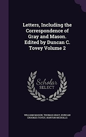 Mason, William / Gray, Thomas et al. Letters, Including the Correspondence of Gray and Mason. Edited by Duncan C. Tovey Volume 2. Touchladybirdlucky Studios, 2016.
