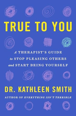 Smith, Kathleen. True to You - A Therapist's Guide to Stop Pleasing Others and Start Being Yourself. St. Martin's Publishing Group, 2026.